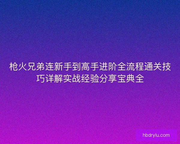 枪火兄弟连新手到高手进阶全流程通关技巧详解实战经验分享宝典全