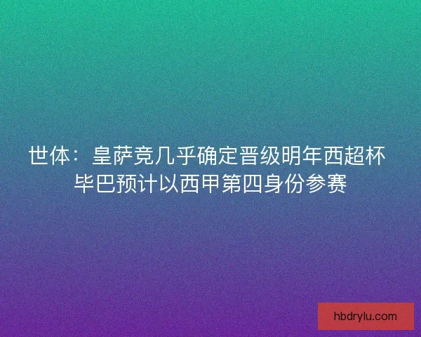 世体：皇萨竞几乎确定晋级明年西超杯 毕巴预计以西甲第四身份参赛