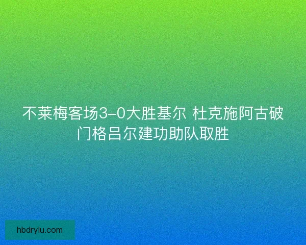 不莱梅客场3-0大胜基尔 杜克施阿古破门格吕尔建功助队取胜